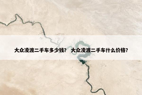 大众凌渡二手车多少钱？ 大众凌渡二手车什么价格？