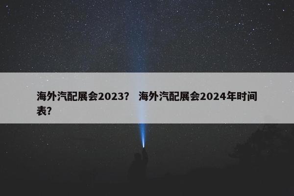 海外汽配展会2023？ 海外汽配展会2024年时间表？