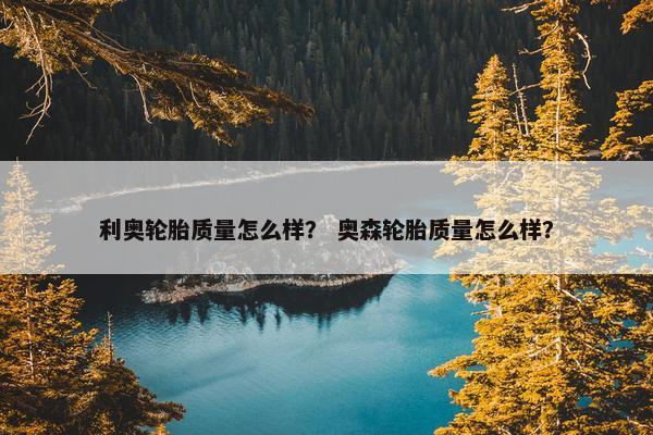 利奥轮胎质量怎么样？ 奥森轮胎质量怎么样？