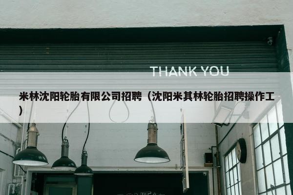 米林沈阳轮胎有限公司招聘（沈阳米其林轮胎招聘操作工）