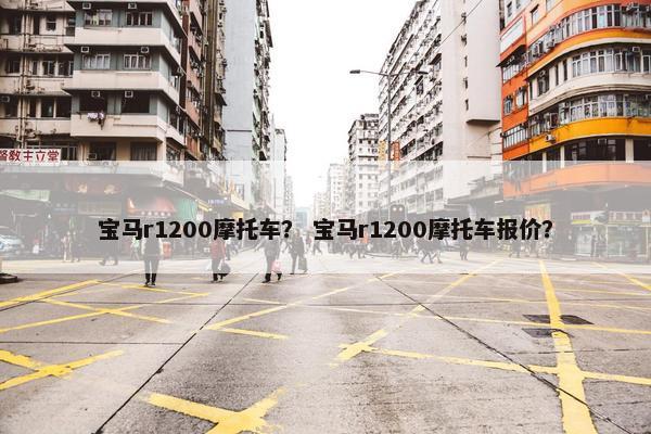 宝马r1200摩托车？ 宝马r1200摩托车报价？