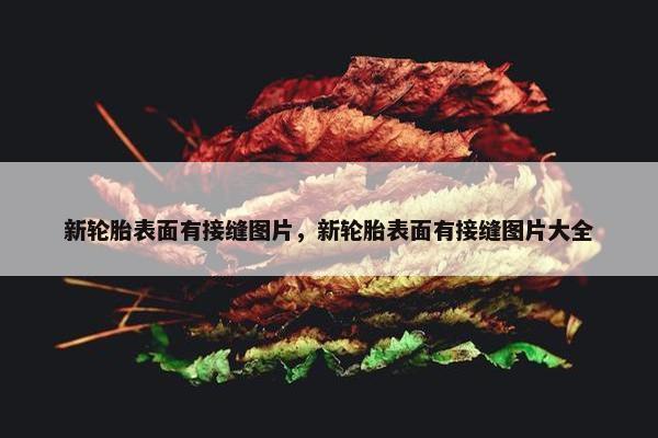 新轮胎表面有接缝图片，新轮胎表面有接缝图片大全