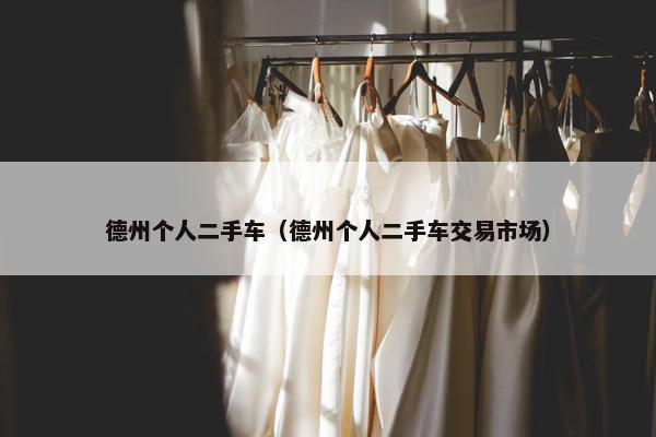 德州个人二手车（德州个人二手车交易市场）
