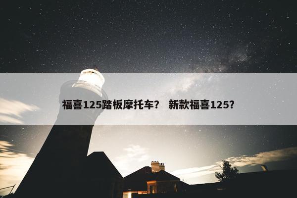 福喜125踏板摩托车？ 新款福喜125？
