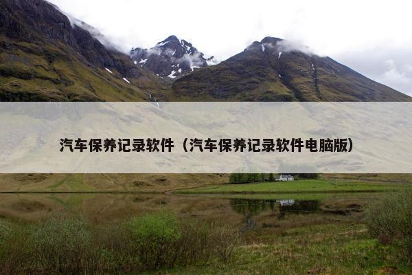 汽车保养记录软件（汽车保养记录软件电脑版）