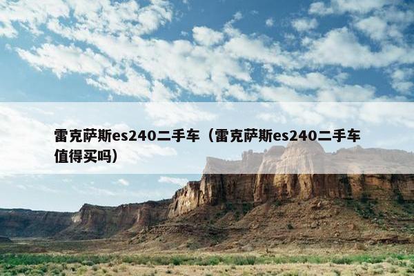 雷克萨斯es240二手车（雷克萨斯es240二手车值得买吗）