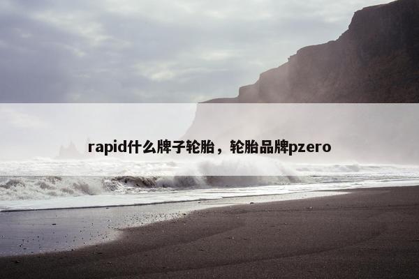 rapid什么牌子轮胎，轮胎品牌pzero