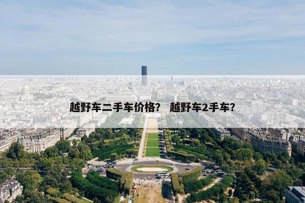 越野车二手车价格？ 越野车2手车？