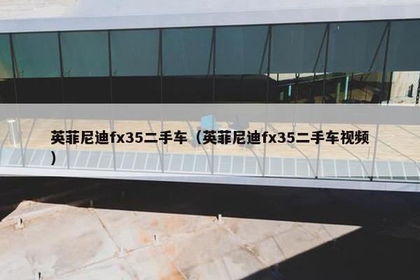英菲尼迪fx35二手车（英菲尼迪fx35二手车视频）