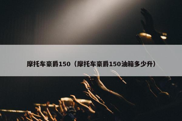 摩托车豪爵150（摩托车豪爵150油箱多少升）