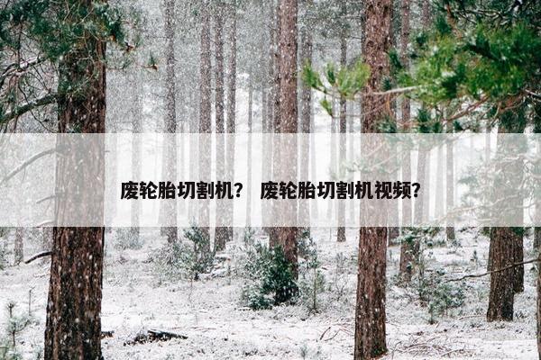 废轮胎切割机？ 废轮胎切割机视频？