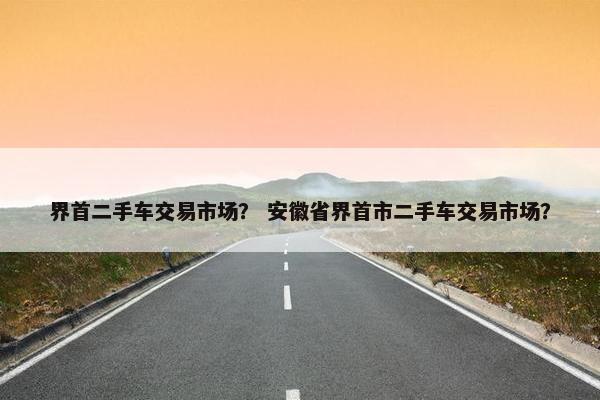 界首二手车交易市场？ 安徽省界首市二手车交易市场？