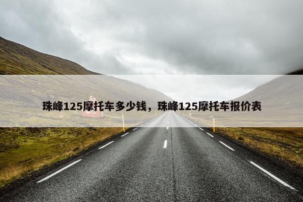 珠峰125摩托车多少钱，珠峰125摩托车报价表