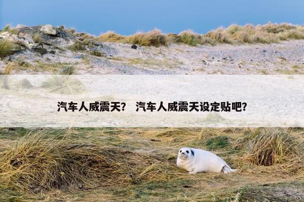 汽车人威震天？ 汽车人威震天设定贴吧？