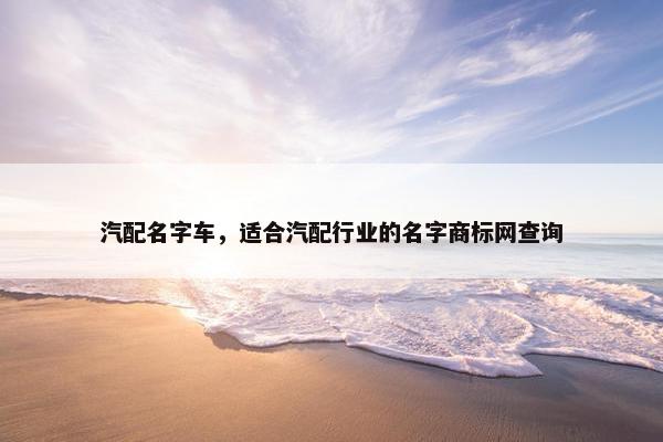 汽配名字车，适合汽配行业的名字商标网查询