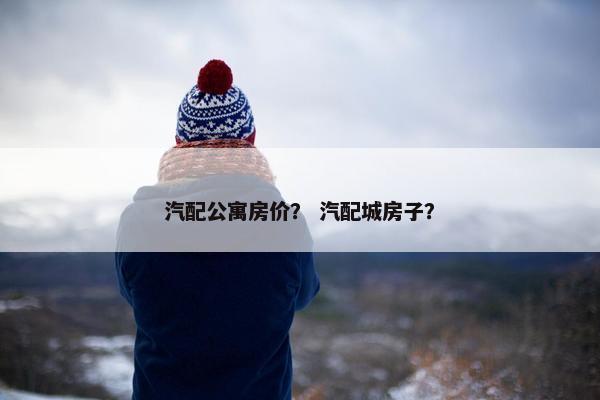 汽配公寓房价？ 汽配城房子？