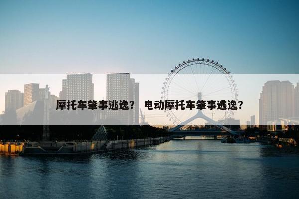 摩托车肇事逃逸？ 电动摩托车肇事逃逸？