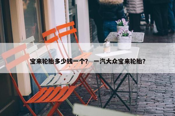 宝来轮胎多少钱一个？ 一汽大众宝来轮胎？