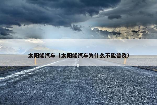 太阳能汽车（太阳能汽车为什么不能普及）