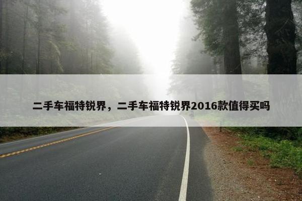 二手车福特锐界，二手车福特锐界2016款值得买吗