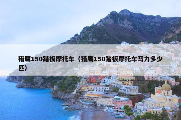 猎鹰150踏板摩托车（猎鹰150踏板摩托车马力多少匹）