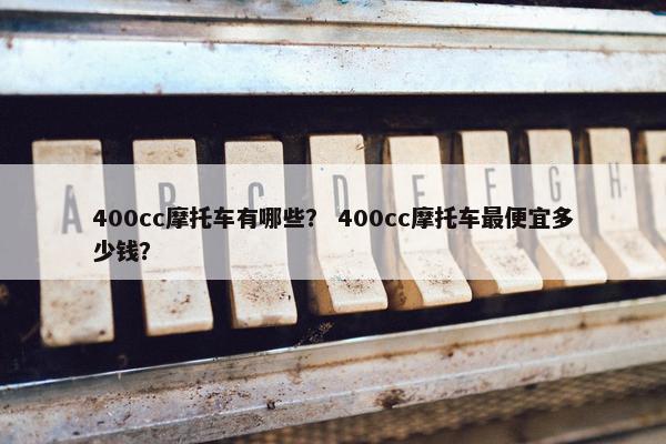 400cc摩托车有哪些？ 400cc摩托车最便宜多少钱？