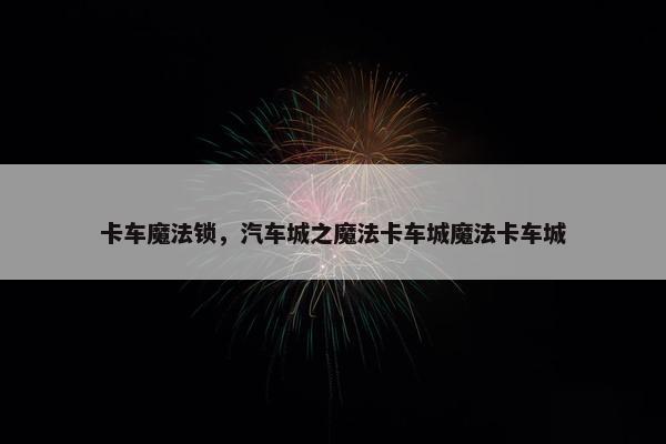 卡车魔法锁，汽车城之魔法卡车城魔法卡车城