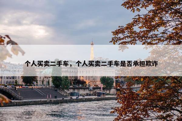 个人买卖二手车，个人买卖二手车是否承担欺诈
