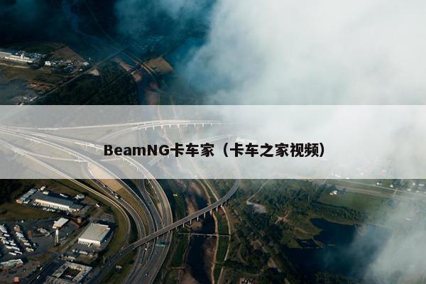 BeamNG卡车家（卡车之家视频）