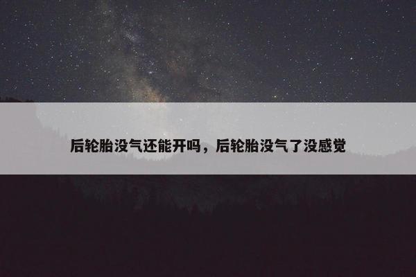 后轮胎没气还能开吗，后轮胎没气了没感觉