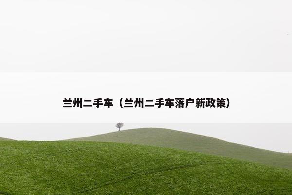 兰州二手车（兰州二手车落户新政策）
