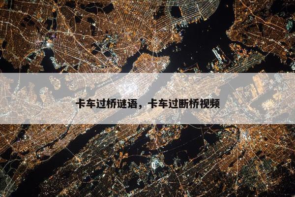 卡车过桥谜语，卡车过断桥视频