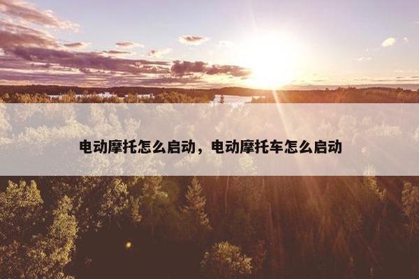 电动摩托怎么启动，电动摩托车怎么启动