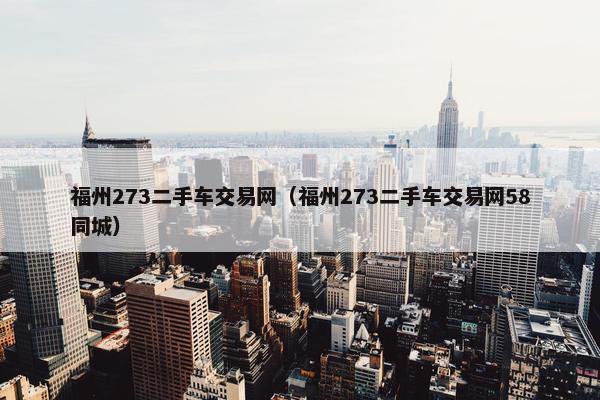 福州273二手车交易网（福州273二手车交易网58同城）