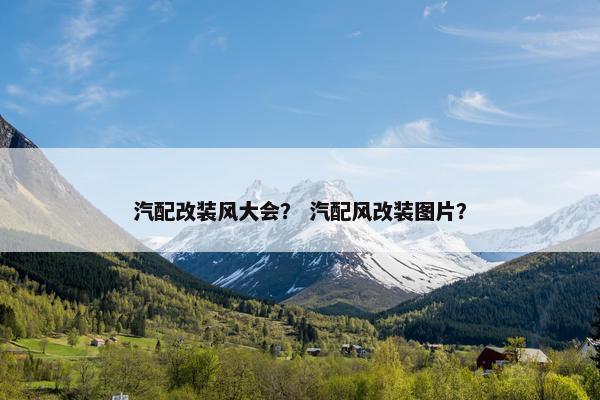 汽配改装风大会？ 汽配风改装图片？