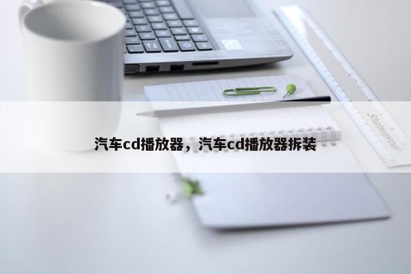 汽车cd播放器，汽车cd播放器拆装