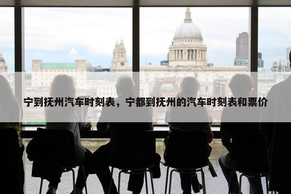宁到抚州汽车时刻表，宁都到抚州的汽车时刻表和票价