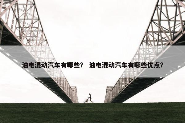 油电混动汽车有哪些？ 油电混动汽车有哪些优点？