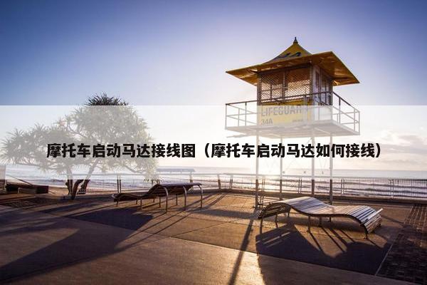 摩托车启动马达接线图（摩托车启动马达如何接线）