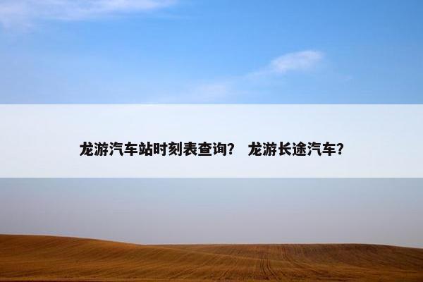 龙游汽车站时刻表查询？ 龙游长途汽车？