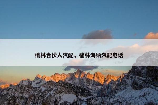 榆林合伙人汽配，榆林海纳汽配电话