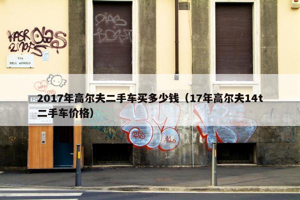 2017年高尔夫二手车买多少钱（17年高尔夫14t二手车价格）