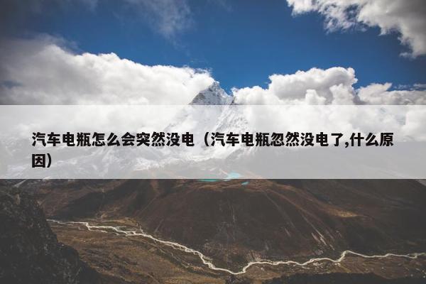 汽车电瓶怎么会突然没电（汽车电瓶忽然没电了,什么原因）
