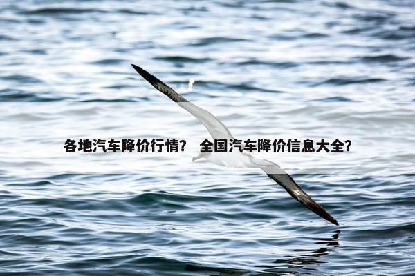 各地汽车降价行情？ 全国汽车降价信息大全？