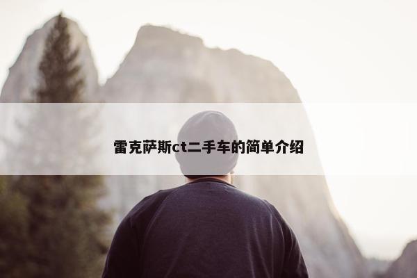 雷克萨斯ct二手车的简单介绍