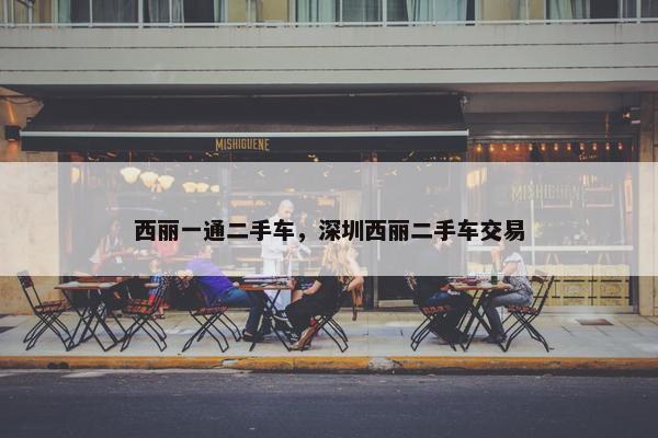 西丽一通二手车，深圳西丽二手车交易