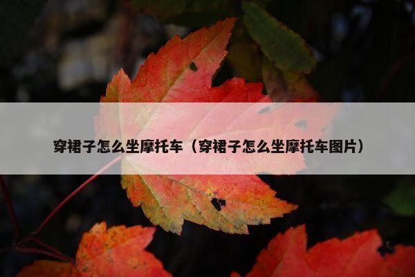 穿裙子怎么坐摩托车（穿裙子怎么坐摩托车图片）