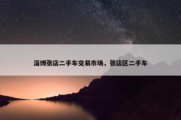 淄博张店二手车交易市场，张店区二手车