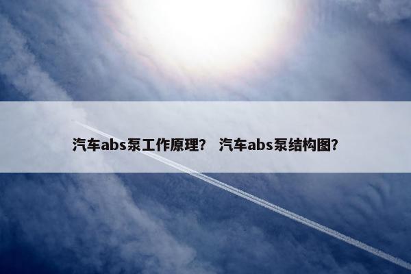 汽车abs泵工作原理？ 汽车abs泵结构图？