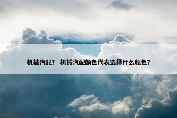 机械汽配？ 机械汽配颜色代表选择什么颜色？